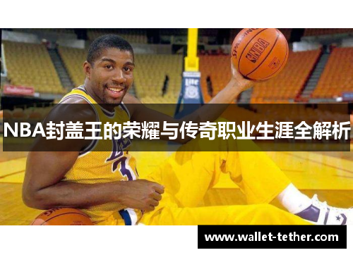 NBA封盖王的荣耀与传奇职业生涯全解析