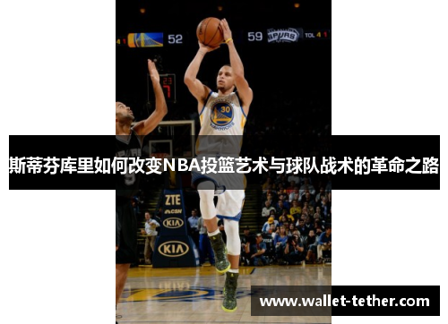 斯蒂芬库里如何改变NBA投篮艺术与球队战术的革命之路