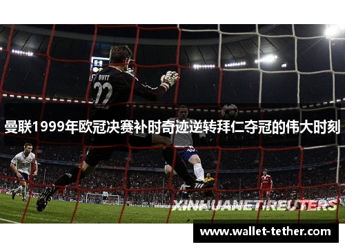 曼联1999年欧冠决赛补时奇迹逆转拜仁夺冠的伟大时刻