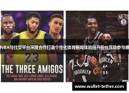 NBA与社交平台深度合作打造个性化体育新闻体验提升粉丝互动参与感